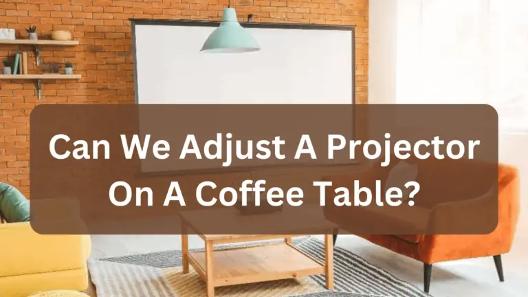 Can We Adjust A Projector On A Coffee Table? ( Requirements & Guidelines )